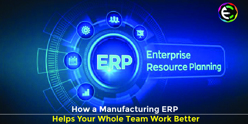 How a Manufacturing ERP Helps Your Whole Team Work Better